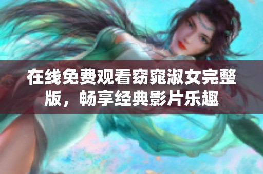 在线免费观看窈窕淑女完整版，畅享经典影片乐趣