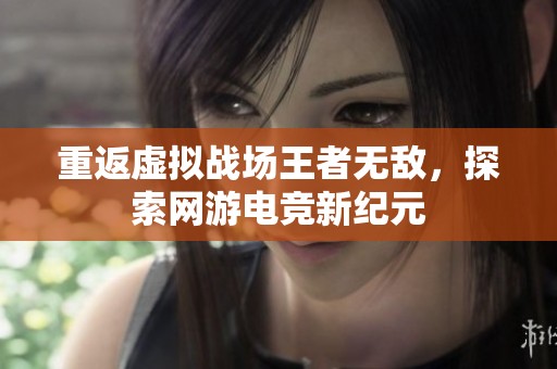 重返虚拟战场王者无敌，探索网游电竞新纪元