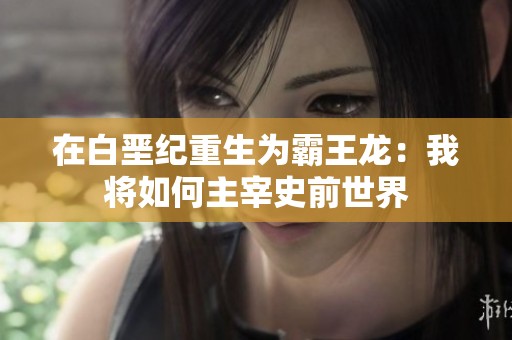 在白垩纪重生为霸王龙：我将如何主宰史前世界