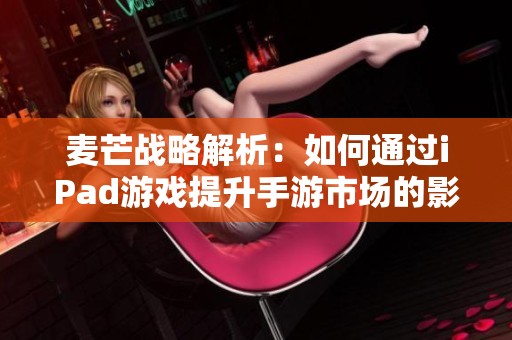 麦芒战略解析：如何通过iPad游戏提升手游市场的影响力