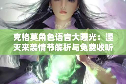 克格莫角色语音大曝光：湮灭来袭情节解析与免费收听