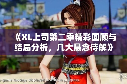 《XL上司第二季精彩回顾与结局分析，几大悬念待解》