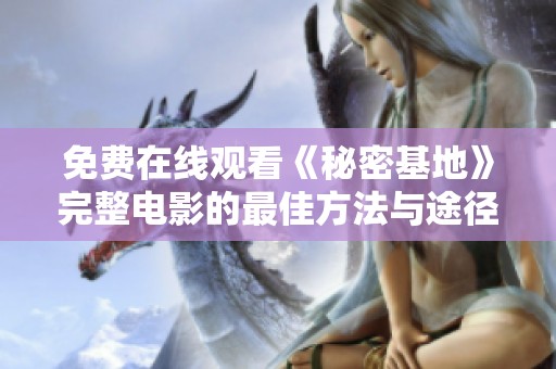 免费在线观看《秘密基地》完整电影的最佳方法与途径揭秘