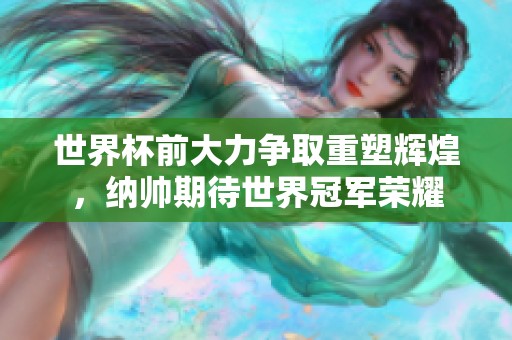 世界杯前大力争取重塑辉煌，纳帅期待世界冠军荣耀