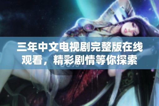 三年中文电视剧完整版在线观看，精彩剧情等你探索