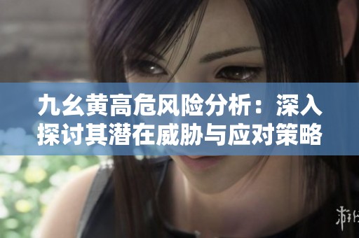 九幺黄高危风险分析：深入探讨其潜在威胁与应对策略
