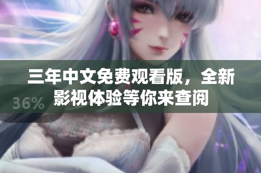 三年中文免费观看版，全新影视体验等你来查阅