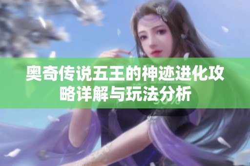 奥奇传说五王的神迹进化攻略详解与玩法分析