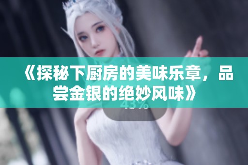 《探秘下厨房的美味乐章，品尝金银的绝妙风味》