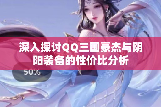 深入探讨QQ三国豪杰与阴阳装备的性价比分析