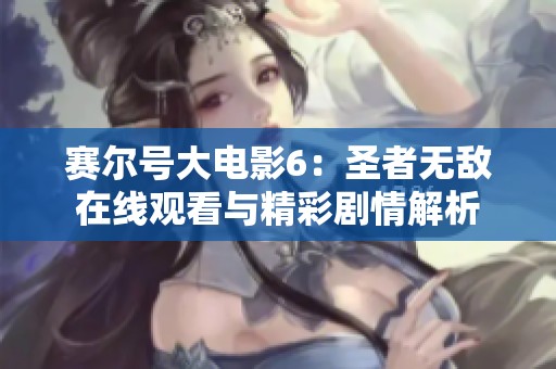 赛尔号大电影6：圣者无敌在线观看与精彩剧情解析