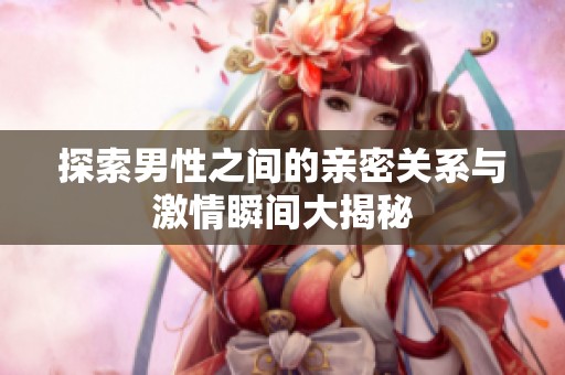 探索男性之间的亲密关系与激情瞬间大揭秘