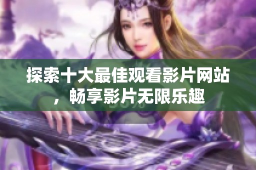 探索十大最佳观看影片网站，畅享影片无限乐趣