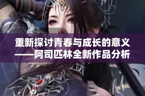 重新探讨青春与成长的意义——阿司匹林全新作品分析