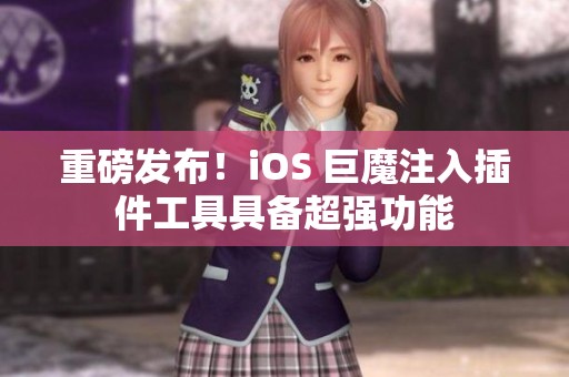 重磅发布！iOS 巨魔注入插件工具具备超强功能
