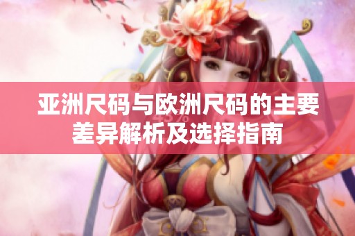 亚洲尺码与欧洲尺码的主要差异解析及选择指南