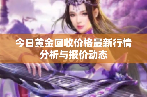 今日黄金回收价格最新行情分析与报价动态