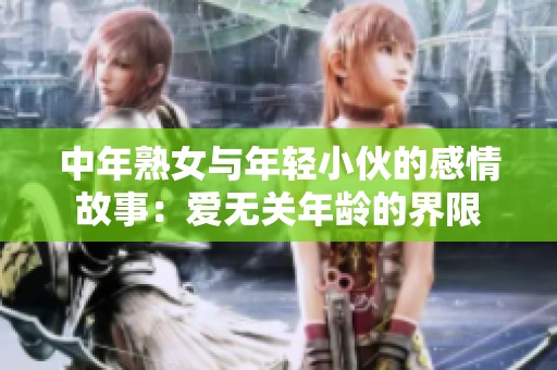中年熟女与年轻小伙的感情故事：爱无关年龄的界限