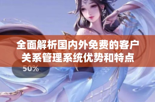 全面解析国内外免费的客户关系管理系统优势和特点