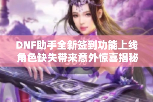 DNF助手全新签到功能上线 角色缺失带来意外惊喜揭秘