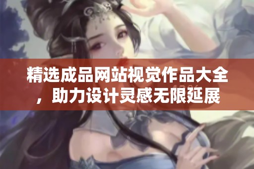 精选成品网站视觉作品大全，助力设计灵感无限延展