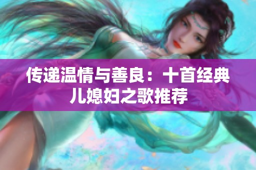 传递温情与善良：十首经典儿媳妇之歌推荐