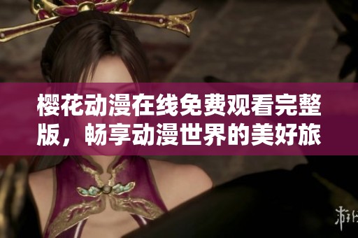 樱花动漫在线免费观看完整版，畅享动漫世界的美好旅程