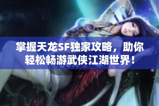 掌握天龙SF独家攻略，助你轻松畅游武侠江湖世界！