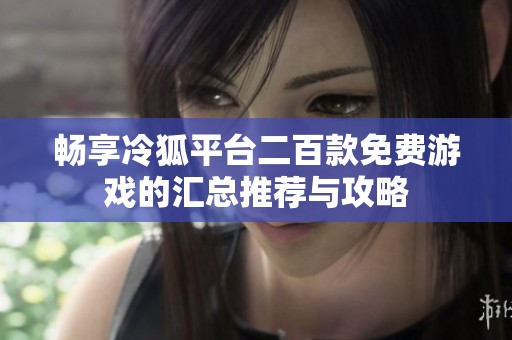 畅享冷狐平台二百款免费游戏的汇总推荐与攻略