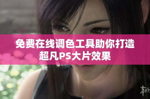 免费在线调色工具助你打造超凡PS大片效果