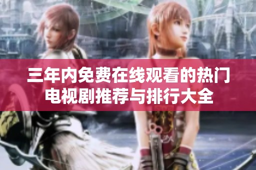 三年内免费在线观看的热门电视剧推荐与排行大全