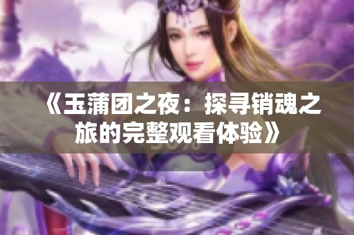 《玉蒲团之夜：探寻销魂之旅的完整观看体验》