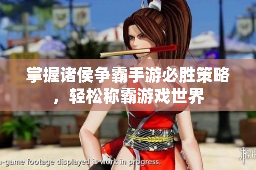 掌握诸侯争霸手游必胜策略，轻松称霸游戏世界