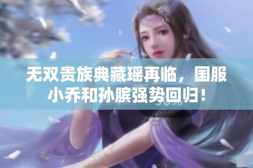 无双贵族典藏瑶再临，国服小乔和孙膑强势回归！