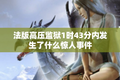 法版高压监狱1时43分内发生了什么惊人事件