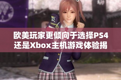 欧美玩家更倾向于选择PS4还是Xbox主机游戏体验揭秘