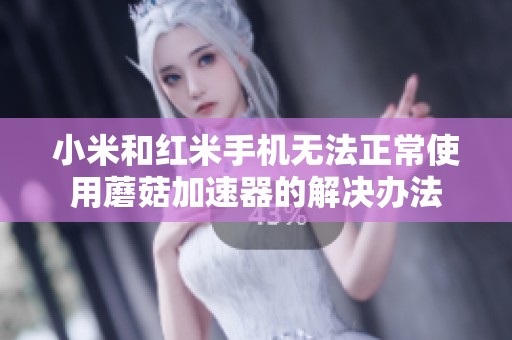 小米和红米手机无法正常使用蘑菇加速器的解决办法