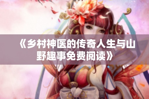 《乡村神医的传奇人生与山野趣事免费阅读》