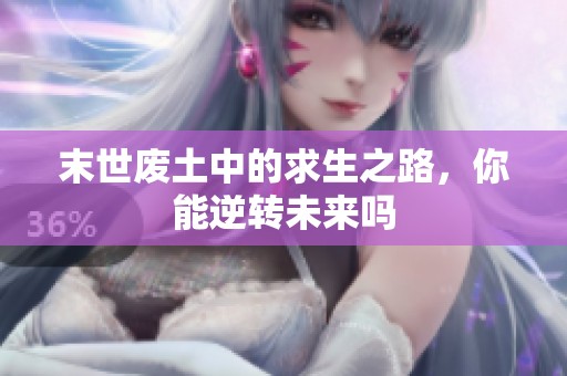 末世废土中的求生之路，你能逆转未来吗