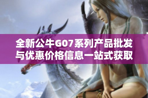 全新公牛G07系列产品批发与优惠价格信息一站式获取