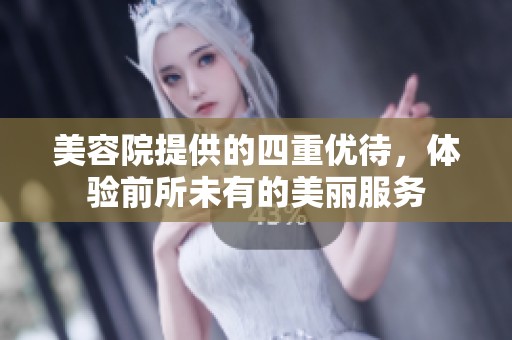 美容院提供的四重优待，体验前所未有的美丽服务