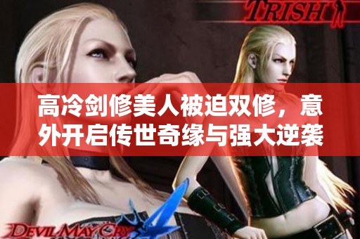 高冷剑修美人被迫双修，意外开启传世奇缘与强大逆袭之路