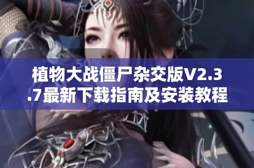 植物大战僵尸杂交版V2.3.7最新下载指南及安装教程