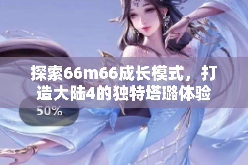 探索66m66成长模式，打造大陆4的独特塔璐体验