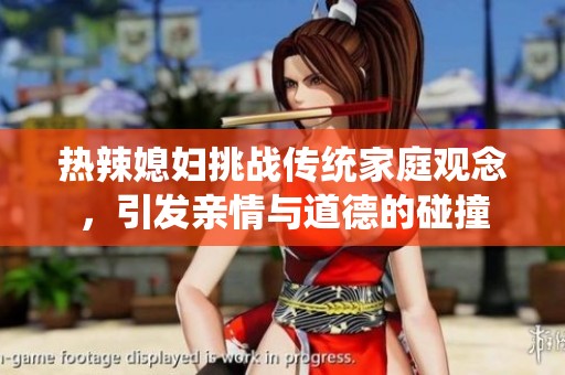 热辣媳妇挑战传统家庭观念，引发亲情与道德的碰撞