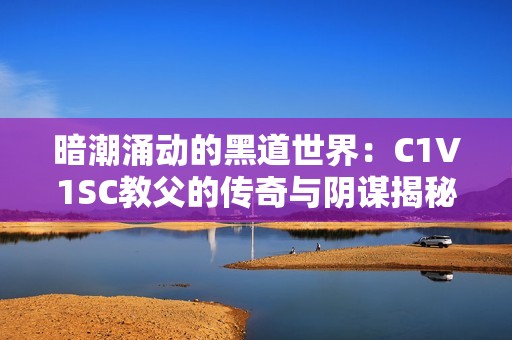 暗潮涌动的黑道世界：C1V1SC教父的传奇与阴谋揭秘