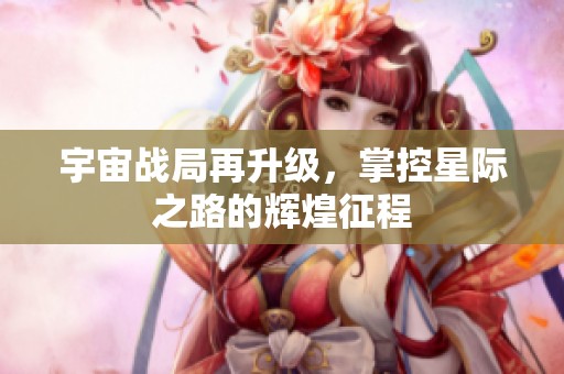 宇宙战局再升级，掌控星际之路的辉煌征程