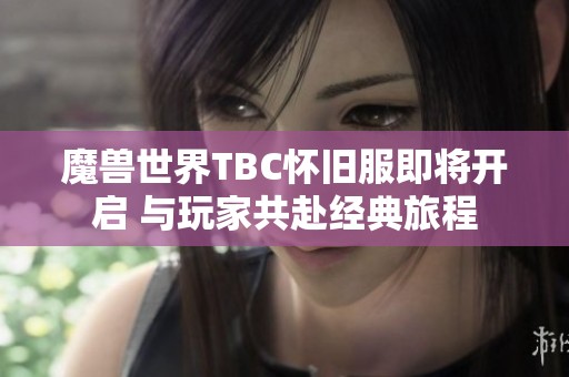 魔兽世界TBC怀旧服即将开启 与玩家共赴经典旅程