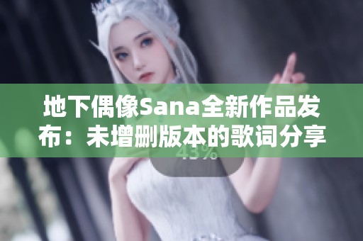 地下偶像Sana全新作品发布：未增删版本的歌词分享