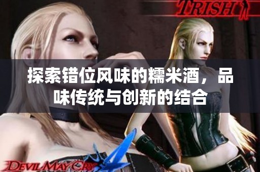 探索错位风味的糯米酒，品味传统与创新的结合